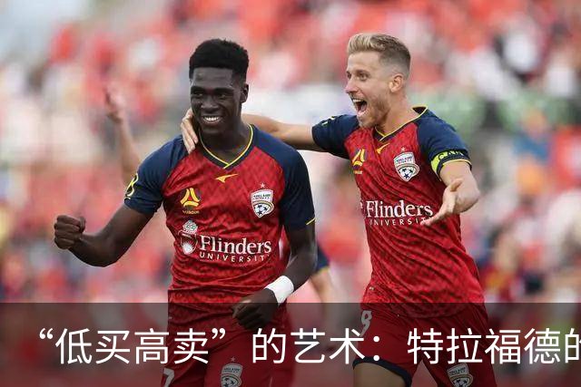“低买高卖”的艺术：特拉福德的4000万英镑转会与曼城的精明算盘