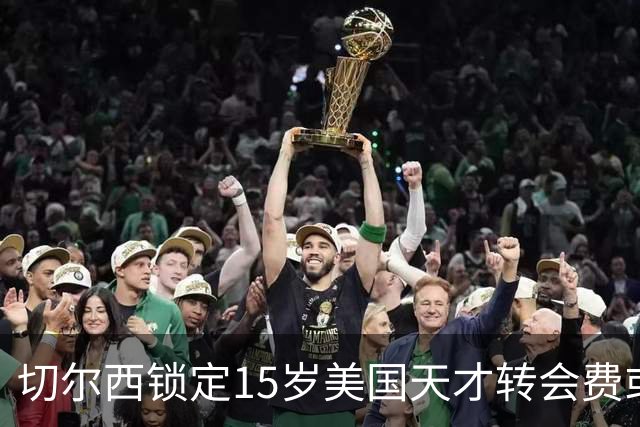 切尔西锁定15岁美国天才转会费或达千万美元将创MLS青训纪录