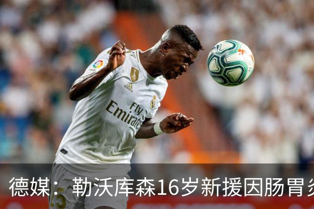 德媒：勒沃库森16岁新援因肠胃炎暴瘦5公斤