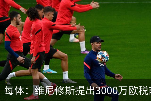 每体：维尼修斯提出3000万欧税前年薪及1500万忠诚奖，老佛爷不满