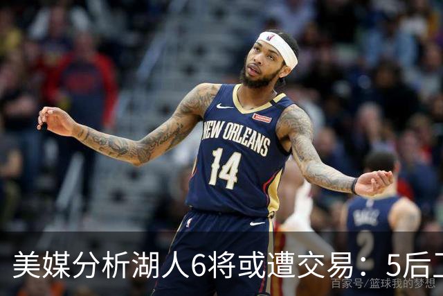 美媒分析湖人6将或遭交易：5后卫+1中锋能换啥？早该放弃畸形阵容