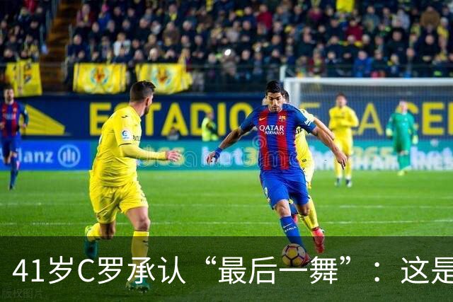41岁C罗承认“最后一舞”：这是我最后一届世界杯，希望明天能赢西班牙能进球