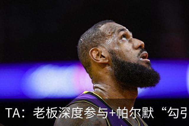 TA：老板深度参与+帕尔默“勾引”，蓝军高效运作罗杰斯深感认同