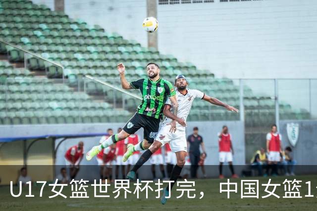 U17女篮世界杯打完，中国女篮1分惜败止步八强，收获3个意想不到